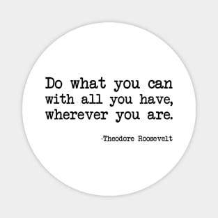 Theodore Roosevelt - Do What You Can With All You Have, Wherever You Are Magnet